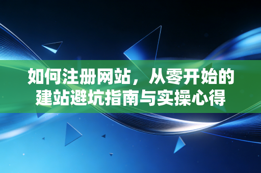 如何注册网站,从零开始的建站避坑指南与实操心得