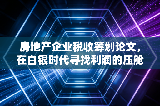 房地产企业税收筹划论文，在白银时代寻找利润的压舱石