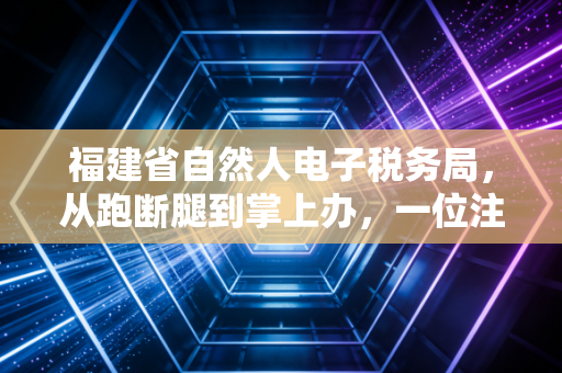 福建省自然人电子税务局,从跑断腿到掌上办,一位注会眼中的税务数字化变迁
