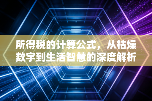 所得税的计算公式，从枯燥数字到生活智慧的深度解析