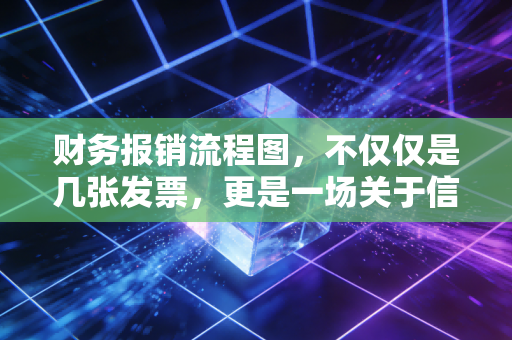 财务报销流程图，不仅仅是几张发票，更是一场关于信任与效率的博弈