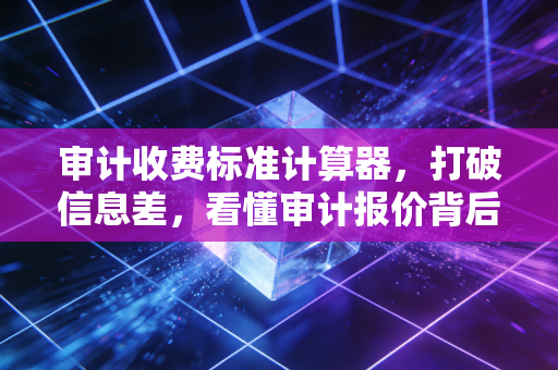 审计收费标准计算器，打破信息差，看懂审计报价背后的生意经