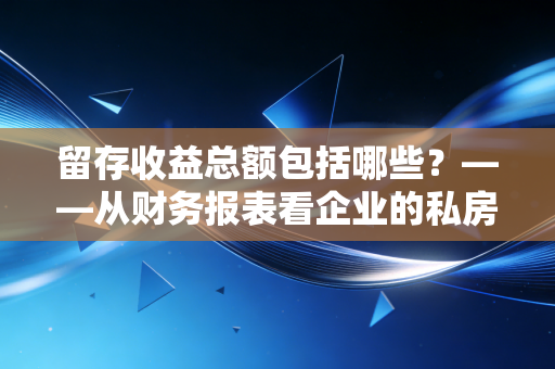 留存收益总额包括哪些？——从财务报表看企业的私房钱与长远谋略