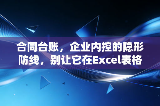 合同台账，企业内控的隐形防线，别让它在Excel表格里睡大觉