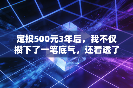 定投500元3年后，我不仅攒下了一笔底气，还看透了投资的真相