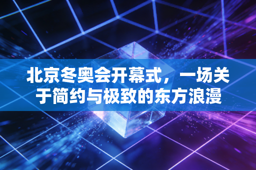 北京冬奥会开幕式，一场关于简约与极致的东方浪漫