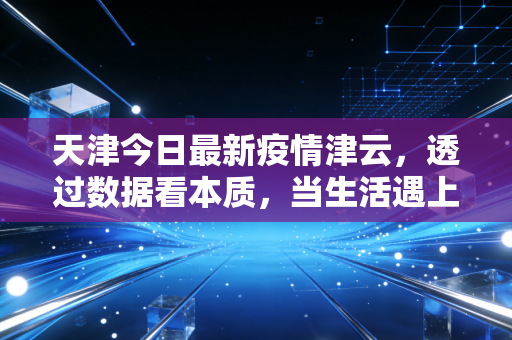 天津今日最新疫情津云，透过数据看本质，当生活遇上审计式严谨