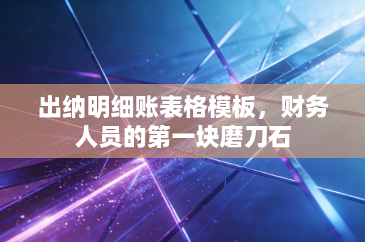 出纳明细账表格模板，财务人员的第一块磨刀石