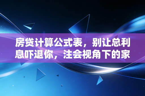 房贷计算公式表，别让总利息吓退你，注会视角下的家庭资产配置