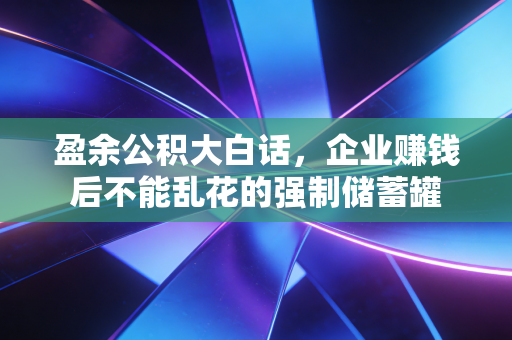 盈余公积大白话，企业赚钱后不能乱花的强制储蓄罐
