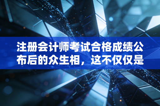 注册会计师考试合格成绩公布后的众生相，这不仅仅是一个数字，更是人生的转折点