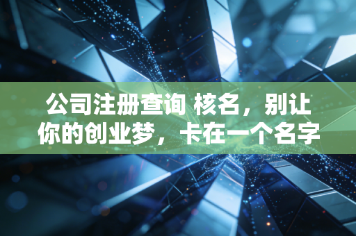 公司注册查询 核名，别让你的创业梦，卡在一个名字上