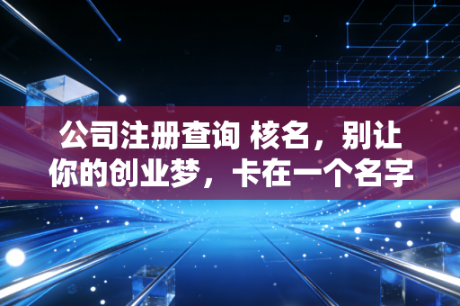 公司注册查询 核名，别让你的创业梦，卡在一个名字上