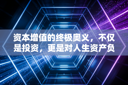资本增值的终极奥义,不仅是投资,更是对人生资产负债表的深度经营
