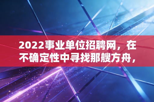 2022事业单位招聘网,在不确定性中寻找那艘方舟,聊聊我们财务人的上岸抉择
