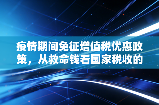 疫情期间免征增值税优惠政策，从救命钱看国家税收的温情与会计人的坚守