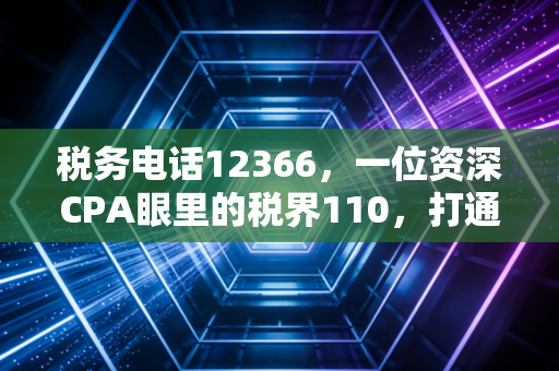 税务电话12366，一位资深CPA眼里的税界110，打通它你就赢了一半