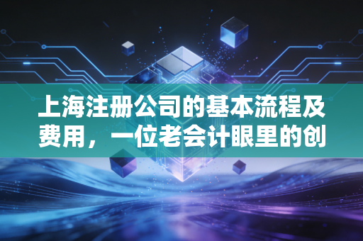 上海注册公司的基本流程及费用，一位老会计眼里的创业避坑指南
