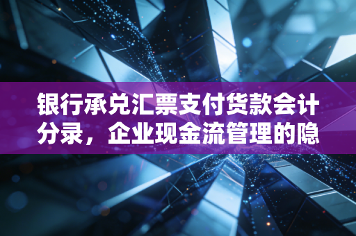 银行承兑汇票支付货款会计分录，企业现金流管理的隐形杠杆与财务智慧