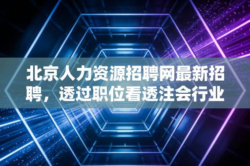 北京人力资源招聘网最新招聘，透过职位看透注会行业的冷暖与机遇