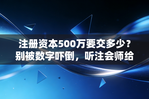 注册资本500万要交多少？别被数字吓倒，听注会师给你算笔明白账