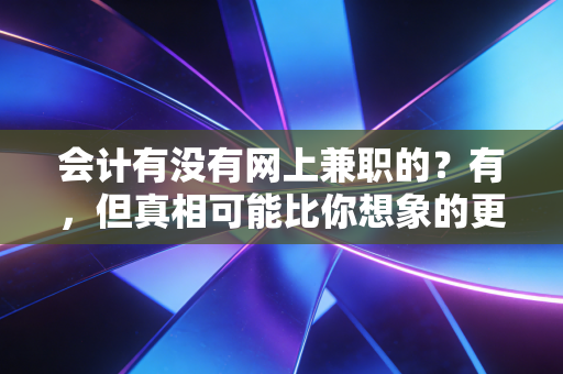 会计有没有网上兼职的?有,但真相可能比你想象的更残酷也更精彩