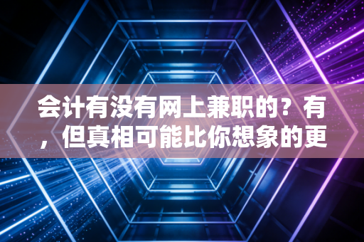 会计有没有网上兼职的?有,但真相可能比你想象的更残酷也更精彩