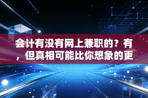 会计有没有网上兼职的？有，但真相可能比你想象的更残酷也更精彩
