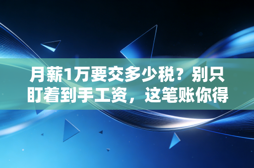 月薪1万要交多少税？别只盯着到手工资，这笔账你得算清楚