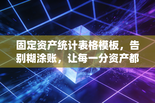 固定资产统计表格模板，告别糊涂账，让每一分资产都心中有数
