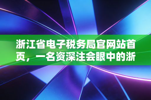 浙江省电子税务局官网站首页，一名资深注会眼中的浙里办税新体验