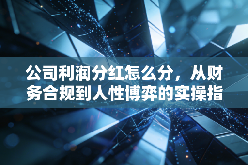 公司利润分红怎么分，从财务合规到人性博弈的实操指南