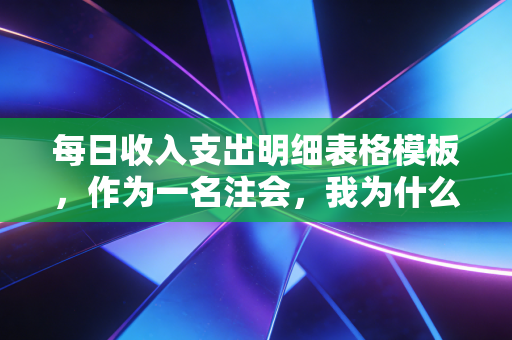 每日收入支出明细表格模板，作为一名注会，我为什么坚持劝你用Excel记账？