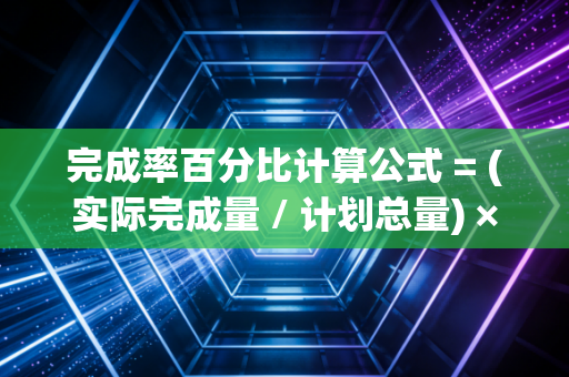 完成率百分比计算公式 = (实际完成量 / 计划总量) × 100%，在CPA的报表里，读懂进度背后的焦虑与成长
