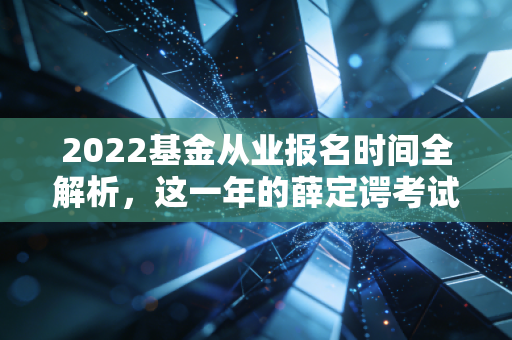 2022基金从业报名时间全解析，这一年的薛定谔考试，给金融人上了生动一课