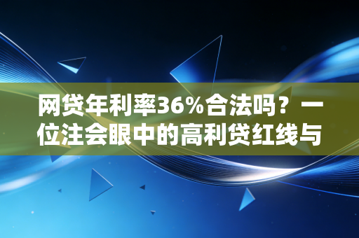 网贷年利率36%合法吗？一位注会眼中的高利贷红线与避坑指南
