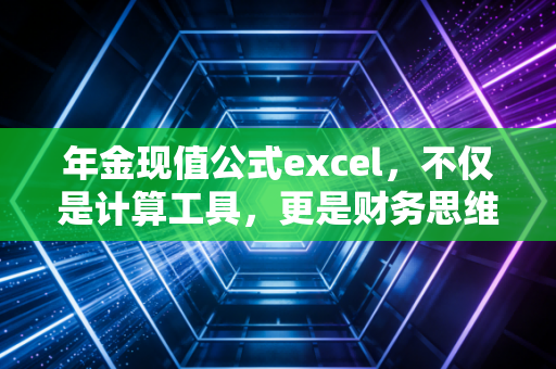 年金现值公式excel，不仅是计算工具，更是财务思维的试金石