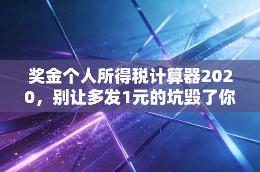 奖金个人所得税计算器2020，别让多发1元的坑毁了你的年终奖，手把手教你避税