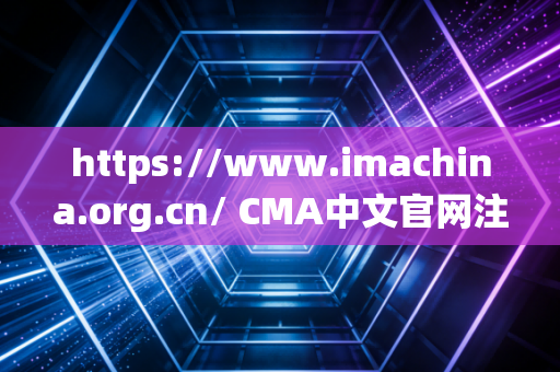 https://www.imachina.org.cn/ CMA中文官网注册全攻略，聊聊财务人转型管理会计的那些坑与路
