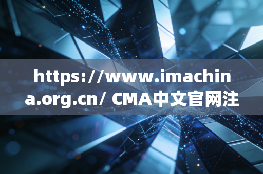 https://www.imachina.org.cn/ CMA中文官网注册全攻略，聊聊财务人转型管理会计的那些坑与路
