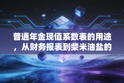 普通年金现值系数表的用途，从财务报表到柴米油盐的深度解析