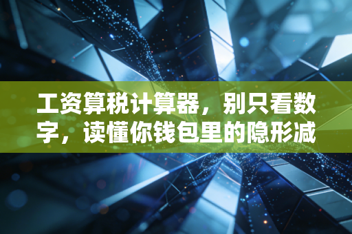 工资算税计算器，别只看数字，读懂你钱包里的隐形减法