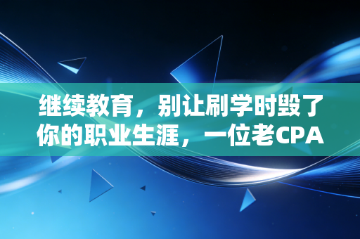 继续教育，别让刷学时毁了你的职业生涯，一位老CPA的真心话
