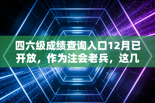 四六级成绩查询入口12月已开放，作为注会老兵，这几点掏心窝子的话想对你说