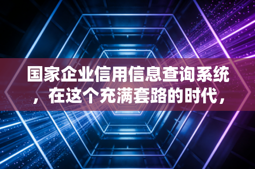 国家企业信用信息查询系统,在这个充满套路的时代,它是我见过最硬核的照妖镜