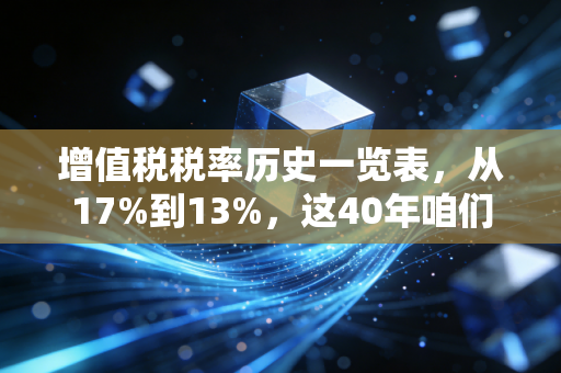 增值税税率历史一览表，从17%到13%，这40年咱们老百姓的钱袋子经历了什么？