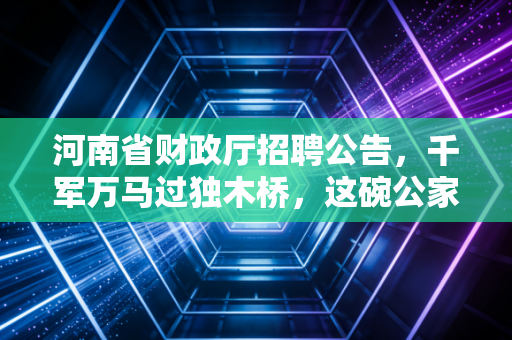 河南省财政厅招聘公告，千军万马过独木桥，这碗公家饭到底香不香？