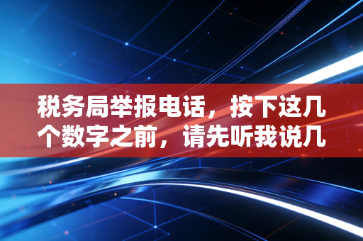 税务局举报电话，按下这几个数字之前，请先听我说几句掏心窝子的话