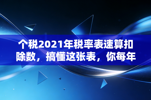 个税2021年税率表速算扣除数，搞懂这张表，你每年多拿几千块不是梦