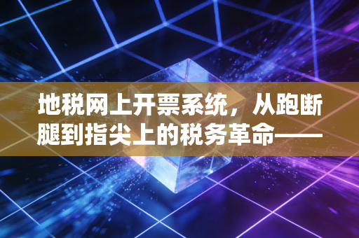 地税网上开票系统，从跑断腿到指尖上的税务革命——一位注会眼中的数字化变迁